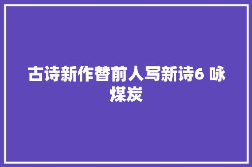 古诗新作替前人写新诗6 咏煤炭