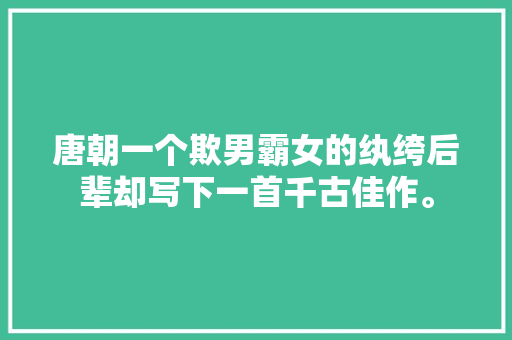 唐朝一个欺男霸女的纨绔后辈却写下一首千古佳作。
