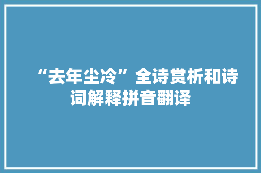 “去年尘冷”全诗赏析和诗词解释拼音翻译