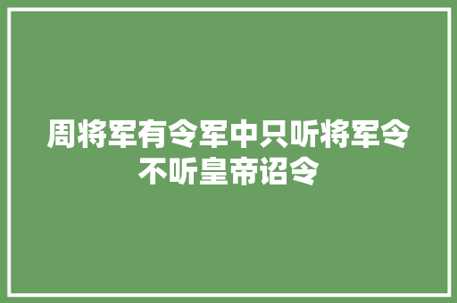 周将军有令军中只听将军令不听皇帝诏令