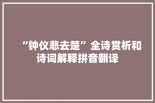“钟仪悲去楚”全诗赏析和诗词解释拼音翻译