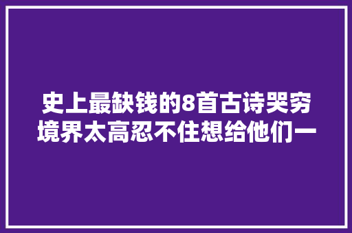 史上最缺钱的8首古诗哭穷境界太高忍不住想给他们一个抱抱