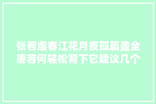 张若虚春江花月夜孤篇盖全唐若何轻松背下它建议几个方法