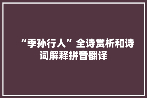 “季孙行人”全诗赏析和诗词解释拼音翻译