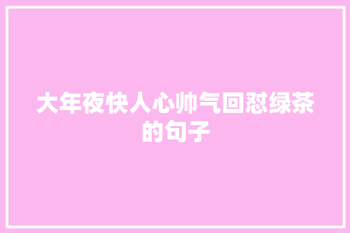 大年夜快人心帅气回怼绿茶的句子