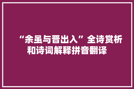 “余虽与晋出入”全诗赏析和诗词解释拼音翻译
