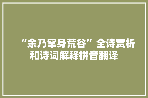 “余乃窜身荒谷”全诗赏析和诗词解释拼音翻译