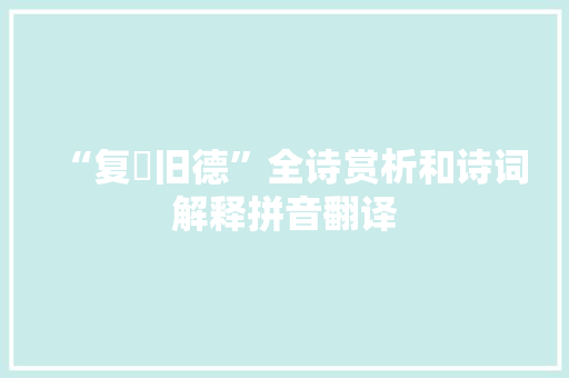 “复脩旧德”全诗赏析和诗词解释拼音翻译