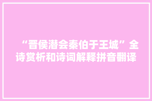 “晋侯潜会秦伯于王城”全诗赏析和诗词解释拼音翻译