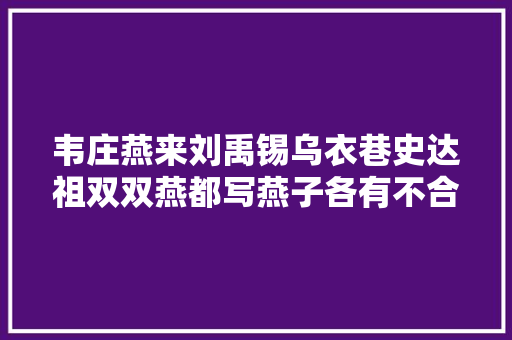 韦庄燕来刘禹锡乌衣巷史达祖双双燕都写燕子各有不合