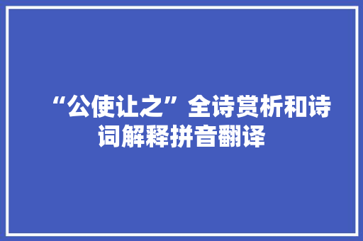 “公使让之”全诗赏析和诗词解释拼音翻译