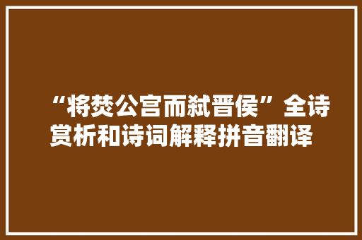 “将焚公宫而弑晋侯”全诗赏析和诗词解释拼音翻译