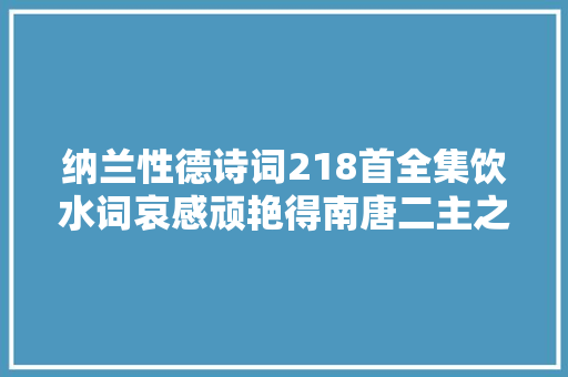 纳兰性德诗词218首全集饮水词哀感顽艳得南唐二主之遗