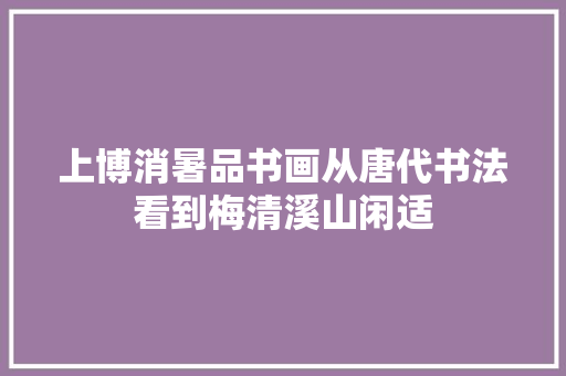 上博消暑品书画从唐代书法看到梅清溪山闲适