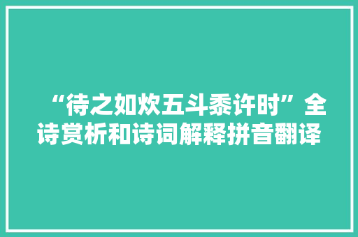 “待之如炊五斗黍许时”全诗赏析和诗词解释拼音翻译