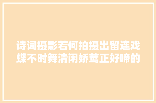 诗词摄影若何拍摄出留连戏蝶不时舞清闲娇莺正好啼的场景