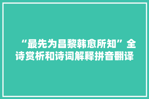 “最先为昌黎韩愈所知”全诗赏析和诗词解释拼音翻译