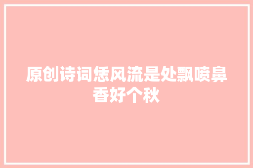 原创诗词恁风流是处飘喷鼻香好个秋