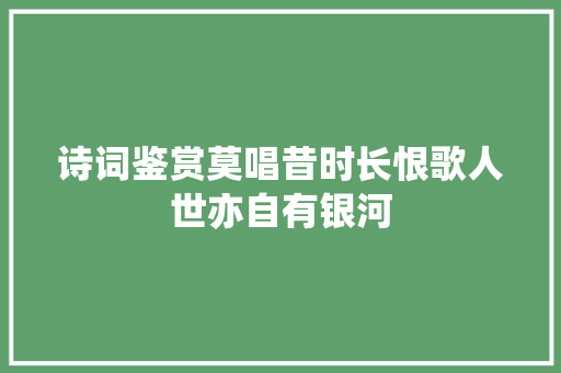 诗词鉴赏莫唱昔时长恨歌人世亦自有银河