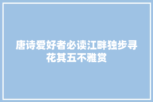 唐诗爱好者必读江畔独步寻花其五不雅赏