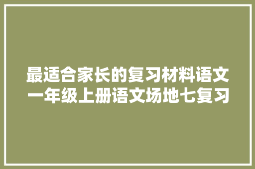最适合家长的复习材料语文一年级上册语文场地七复习方法