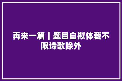 再来一篇｜题目自拟体裁不限诗歌除外