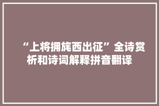 “上将拥旄西出征”全诗赏析和诗词解释拼音翻译
