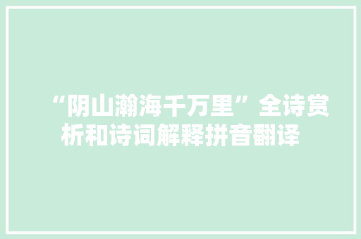 “阴山瀚海千万里”全诗赏析和诗词解释拼音翻译