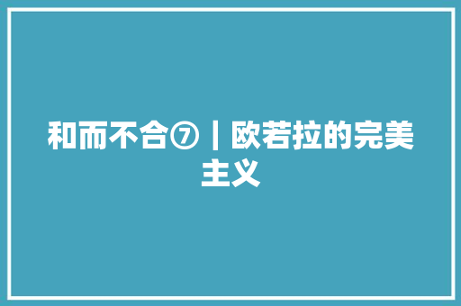 和而不合⑦｜欧若拉的完美主义