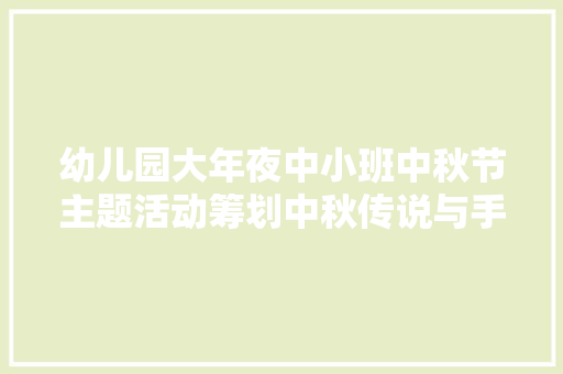 幼儿园大年夜中小班中秋节主题活动筹划中秋传说与手工制作好全