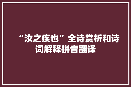 “汝之疾也”全诗赏析和诗词解释拼音翻译