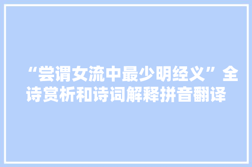 “尝谓女流中最少明经义”全诗赏析和诗词解释拼音翻译