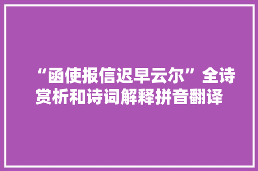 “函使报信迟早云尔”全诗赏析和诗词解释拼音翻译
