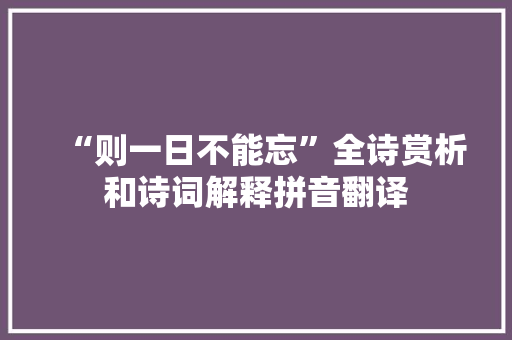 “则一日不能忘”全诗赏析和诗词解释拼音翻译