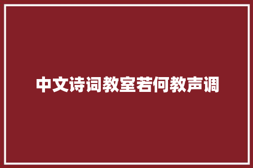 中文诗词教室若何教声调