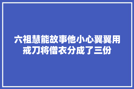 六祖慧能故事他小心翼翼用戒刀将僧衣分成了三份