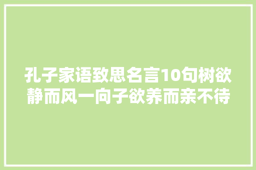 孔子家语致思名言10句树欲静而风一向子欲养而亲不待