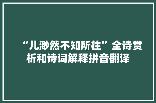 “儿渺然不知所往”全诗赏析和诗词解释拼音翻译