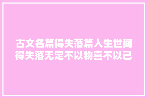 古文名篇得失落篇人生世间得失落无定不以物喜不以己悲