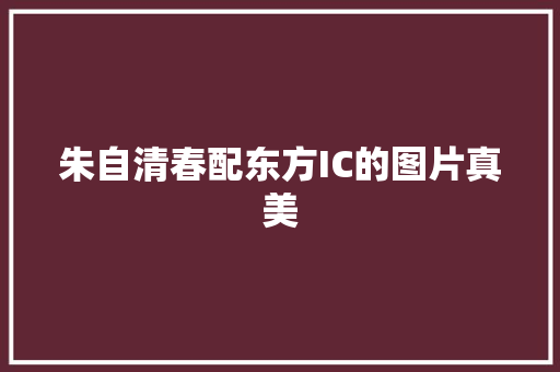 朱自清春配东方IC的图片真美
