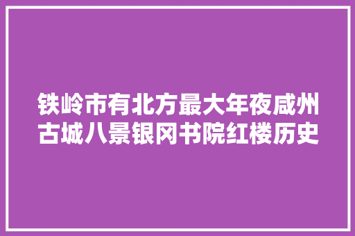 铁岭市有北方最大年夜咸州古城八景银冈书院红楼历史文化诵读
