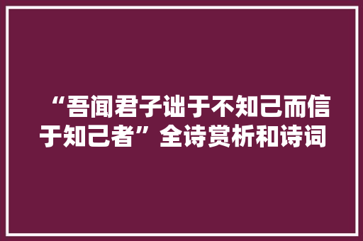 “吾闻君子诎于不知己而信于知己者”全诗赏析和诗词解释拼音翻译