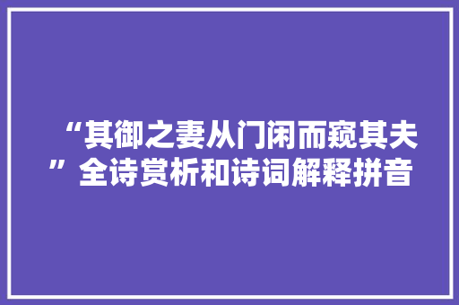 “其御之妻从门闲而窥其夫”全诗赏析和诗词解释拼音翻译