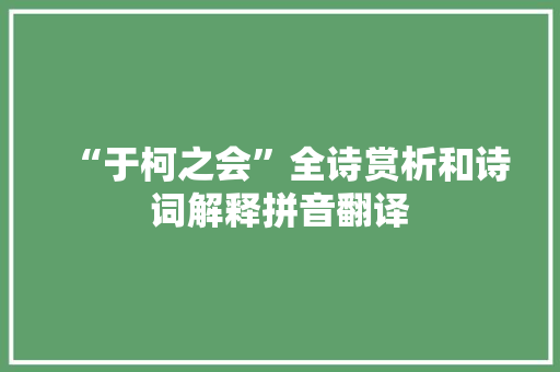 “于柯之会”全诗赏析和诗词解释拼音翻译