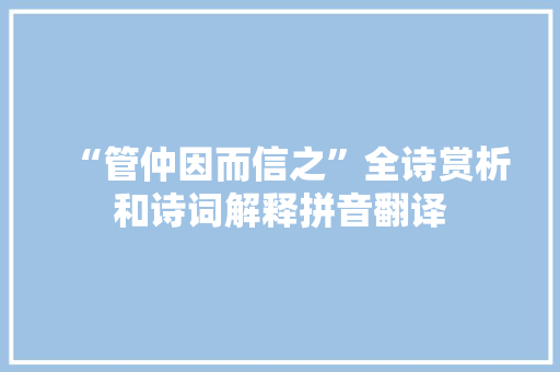 “管仲因而信之”全诗赏析和诗词解释拼音翻译