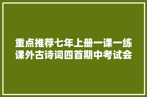 重点推荐七年上册一课一练课外古诗词四首期中考试会考哦