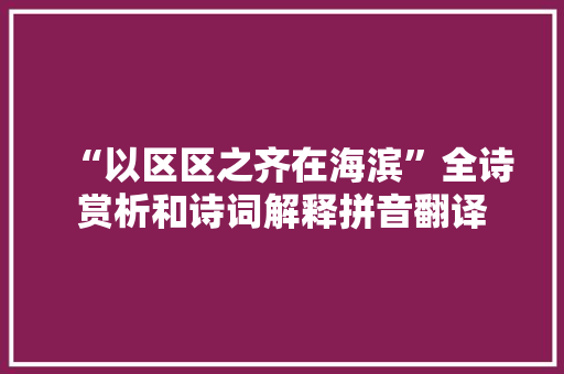 “以区区之齐在海滨”全诗赏析和诗词解释拼音翻译