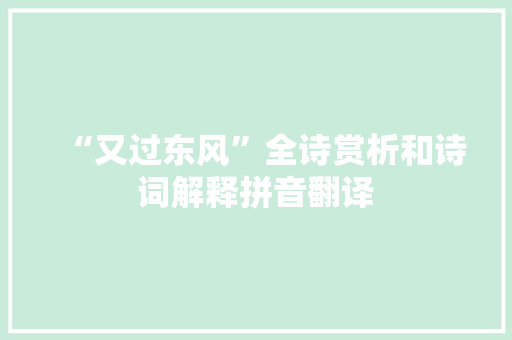 “又过东风”全诗赏析和诗词解释拼音翻译