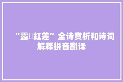 “露浥红莲”全诗赏析和诗词解释拼音翻译 “露浥红莲”全诗赏析和诗词解释拼音翻译