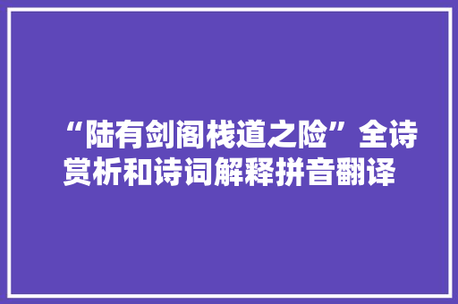 “陆有剑阁栈道之险”全诗赏析和诗词解释拼音翻译